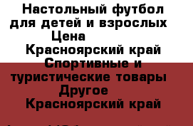 Настольный футбол для детей и взрослых › Цена ­ 4 000 - Красноярский край Спортивные и туристические товары » Другое   . Красноярский край